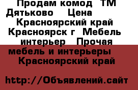 Продам комод “ТМ Дятьково“ › Цена ­ 3 000 - Красноярский край, Красноярск г. Мебель, интерьер » Прочая мебель и интерьеры   . Красноярский край